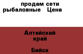 продам сети рыбаловные › Цена ­ 1 500 - Алтайский край, Бийск г. Охота и рыбалка » Рыболовные принадлежности   . Алтайский край,Бийск г.